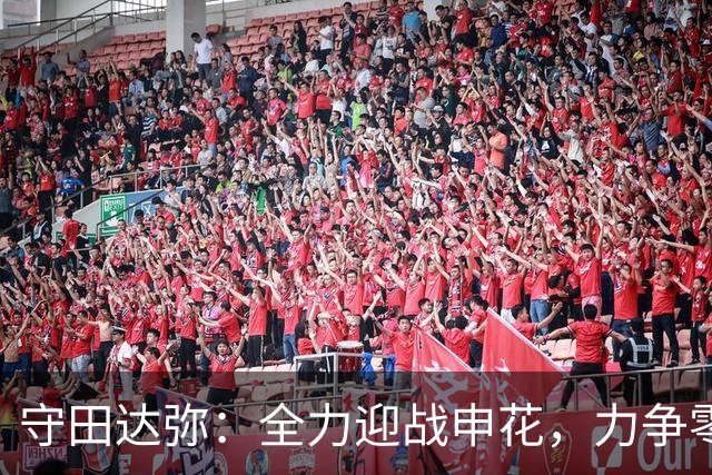 守田达弥：全力迎战申花，力争零封对手